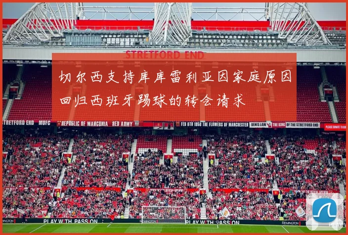 切尔西支持库库雷利亚因家庭原因回归西班牙踢球的转会请求