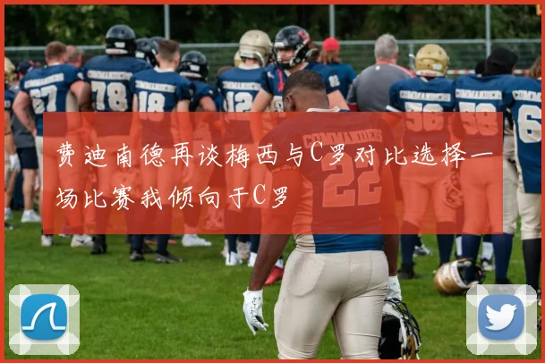 费迪南德再谈梅西与C罗对比选择一场比赛我倾向于C罗