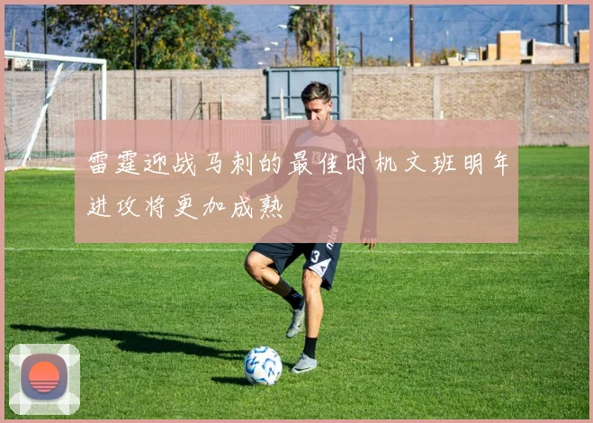 雷霆迎战马刺的最佳时机文班明年进攻将更加成熟